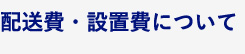 配送費・設置費について